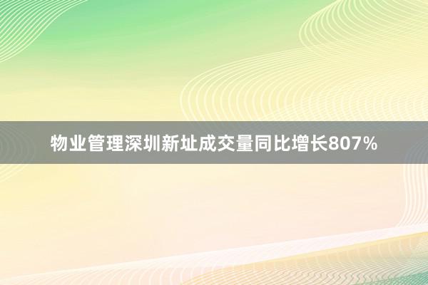 物业管理深圳新址成交量同比增长807%