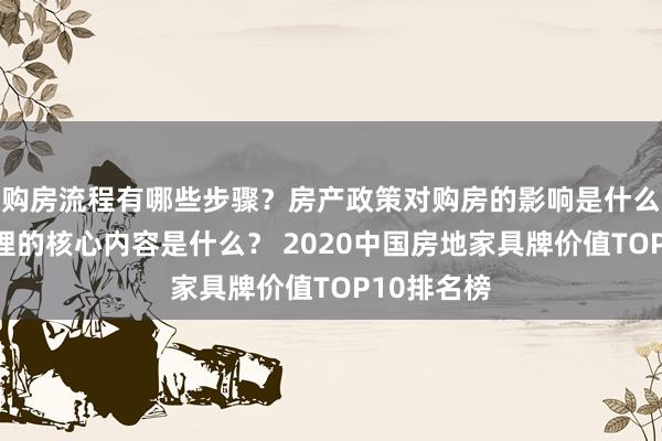 购房流程有哪些步骤？房产政策对购房的影响是什么？物业管理的核心内容是什么？ 2020中国房地家具牌价值TOP10排名榜