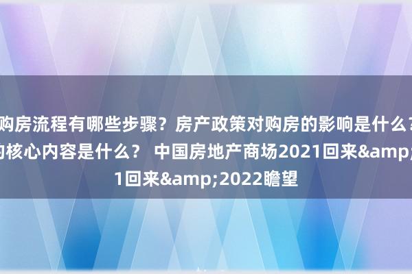 购房流程有哪些步骤？房产政策对购房的影响是什么？物业管理的核心内容是什么？ 中国房地产商场2021回来&2022瞻望