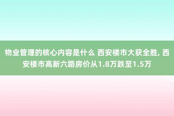 物业管理的核心内容是什么 西安楼市大获全胜, 西安楼市高新六路房价从1.8万跌至1.5万