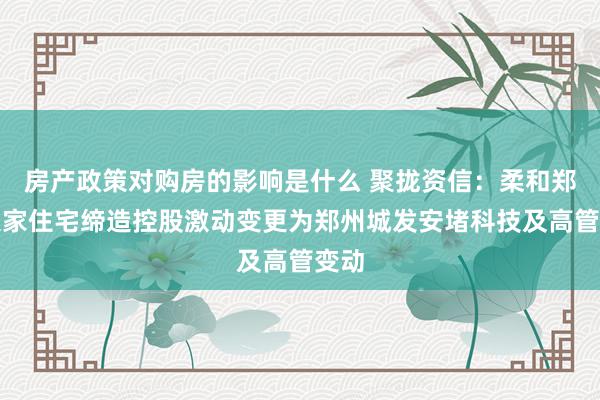 房产政策对购房的影响是什么 聚拢资信：柔和郑州大家住宅缔造控股激动变更为郑州城发安堵科技及高管变动