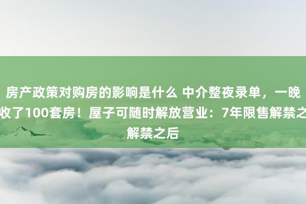 房产政策对购房的影响是什么 中介整夜录单，一晚上收了100套房！屋子可随时解放营业：7年限售解禁之后