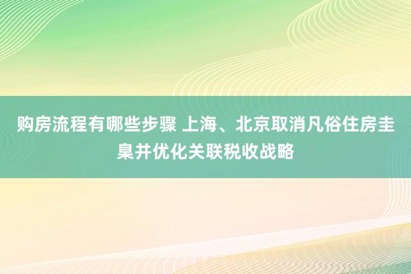 购房流程有哪些步骤 上海、北京取消凡俗住房圭臬并优化关联税收战略