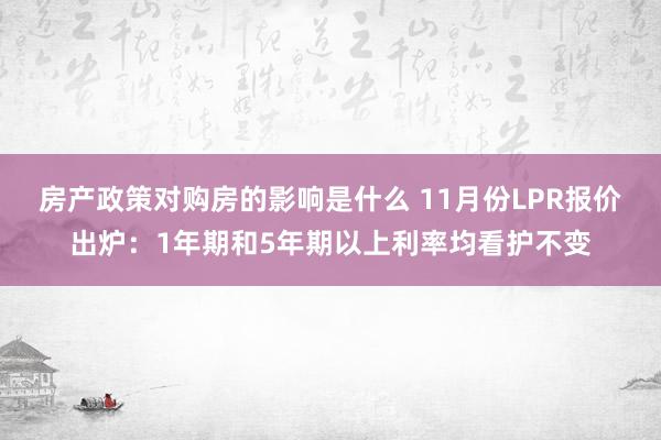 房产政策对购房的影响是什么 11月份LPR报价出炉：1年期和5年期以上利率均看护不变