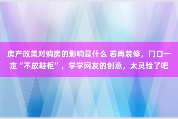 房产政策对购房的影响是什么 若再装修，门口一定“不放鞋柜”，学学网友的创意，太灵验了吧