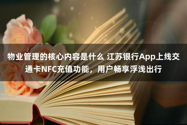 物业管理的核心内容是什么 江苏银行App上线交通卡NFC充值功能，用户畅享浮浅出行