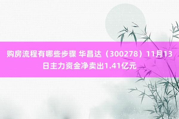 购房流程有哪些步骤 华昌达（300278）11月13日主力资金净卖出1.41亿元