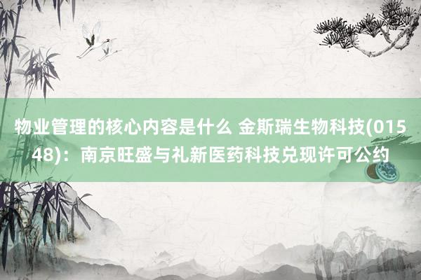 物业管理的核心内容是什么 金斯瑞生物科技(01548)：南京旺盛与礼新医药科技兑现许可公约