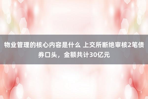 物业管理的核心内容是什么 上交所断绝审核2笔债券口头，金额共计30亿元