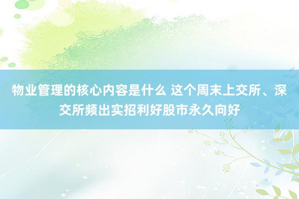 物业管理的核心内容是什么 这个周末上交所、深交所频出实招利好股市永久向好