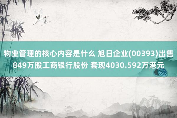 物业管理的核心内容是什么 旭日企业(00393)出售849万股工商银行股份 套现4030.592万港元