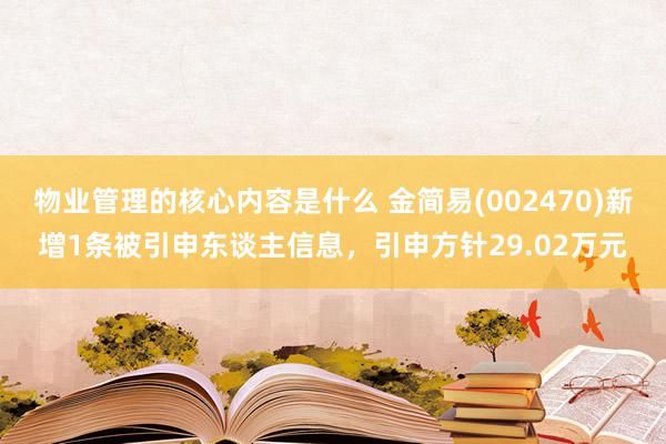 物业管理的核心内容是什么 金简易(002470)新增1条被引申东谈主信息，引申方针29.02万元