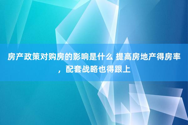 房产政策对购房的影响是什么 提高房地产得房率，配套战略也得跟上