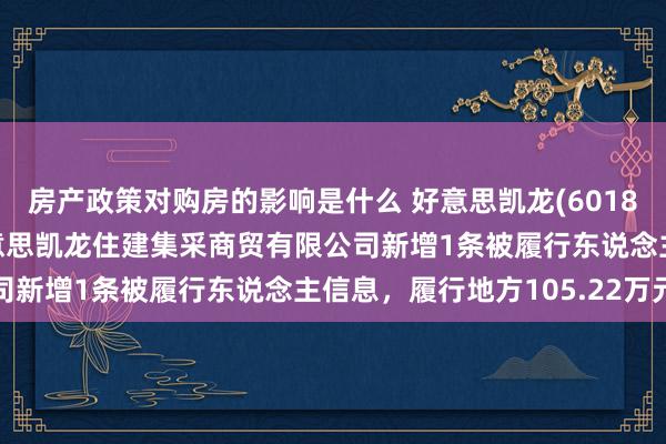 房产政策对购房的影响是什么 好意思凯龙(601828)控股的上海红星好意思凯龙住建集采商贸有限公司新增1条被履行东说念主信息，履行地方105.22万元