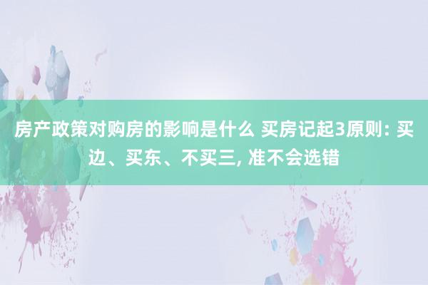 房产政策对购房的影响是什么 买房记起3原则: 买边、买东、不买三, 准不会选错