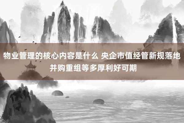 物业管理的核心内容是什么 央企市值经管新规落地 并购重组等多厚利好可期