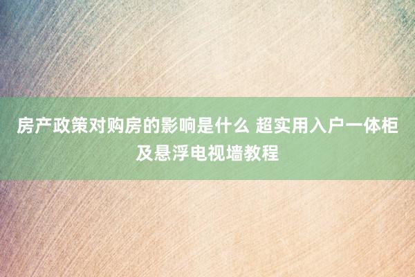 房产政策对购房的影响是什么 超实用入户一体柜及悬浮电视墙教程