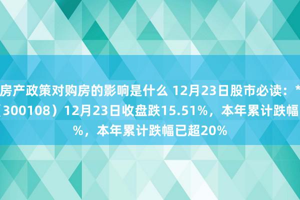 房产政策对购房的影响是什么 12月23日股市必读：*ST吉药（300108）12月23日收盘跌15.51%，本年累计跌幅已超20%