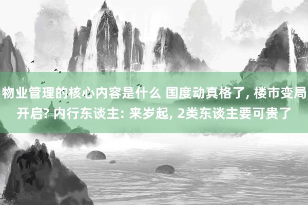 物业管理的核心内容是什么 国度动真格了, 楼市变局开启? 内行东谈主: 来岁起, 2类东谈主要可贵了