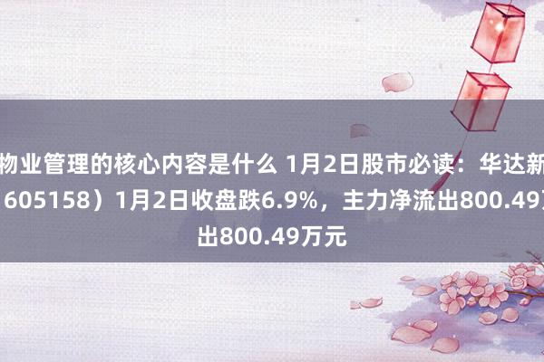 物业管理的核心内容是什么 1月2日股市必读：华达新材（605158）1月2日收盘跌6.9%，主力净流出800.49万元