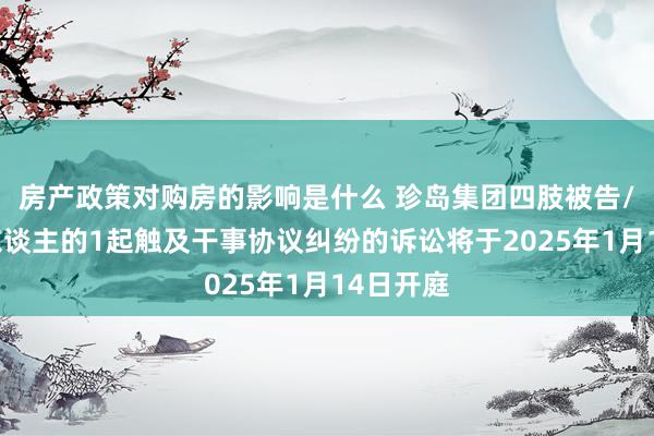 房产政策对购房的影响是什么 珍岛集团四肢被告/被上诉东谈主的1起触及干事协议纠纷的诉讼将于2025年1月14日开庭