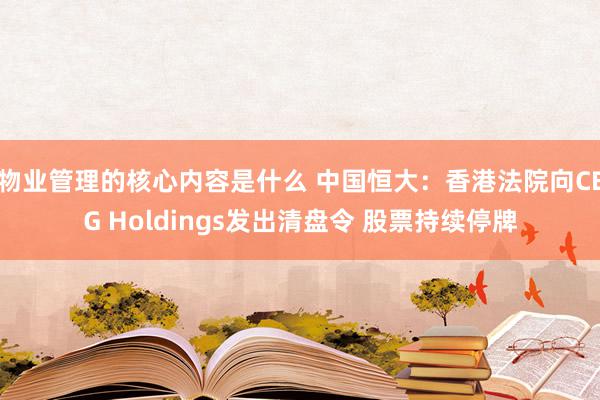 物业管理的核心内容是什么 中国恒大：香港法院向CEG Holdings发出清盘令 股票持续停牌