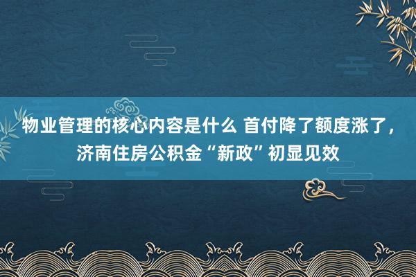 物业管理的核心内容是什么 首付降了额度涨了，济南住房公积金“新政”初显见效