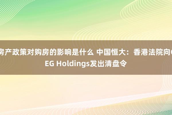 房产政策对购房的影响是什么 中国恒大：香港法院向CEG Holdings发出清盘令