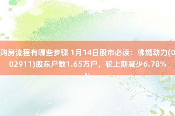 购房流程有哪些步骤 1月14日股市必读：佛燃动力(002911)股东户数1.65万户，较上期减少6.78%