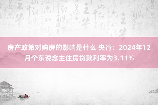 房产政策对购房的影响是什么 央行：2024年12月个东说念主住房贷款利率为3.11%