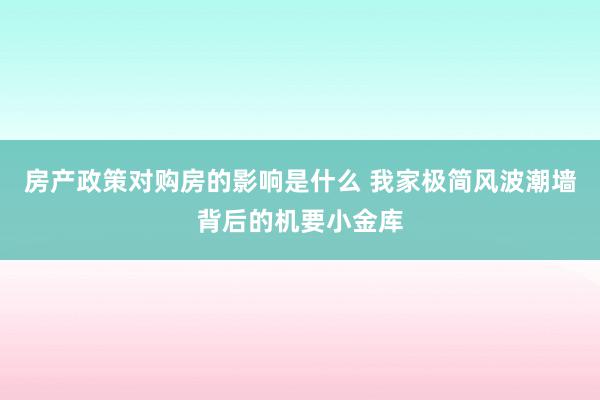 房产政策对购房的影响是什么 我家极简风波潮墙背后的机要小金库