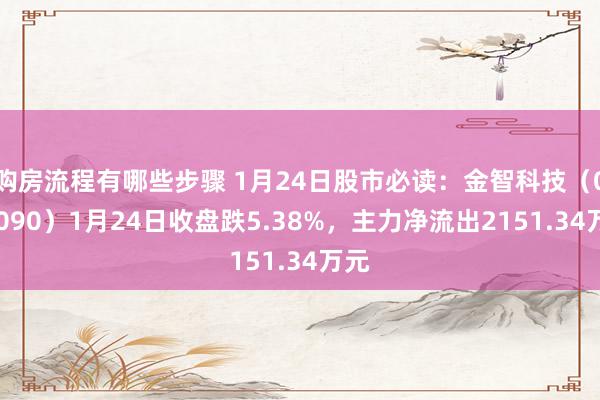 购房流程有哪些步骤 1月24日股市必读：金智科技（002090）1月24日收盘跌5.38%，主力净流出2151.34万元