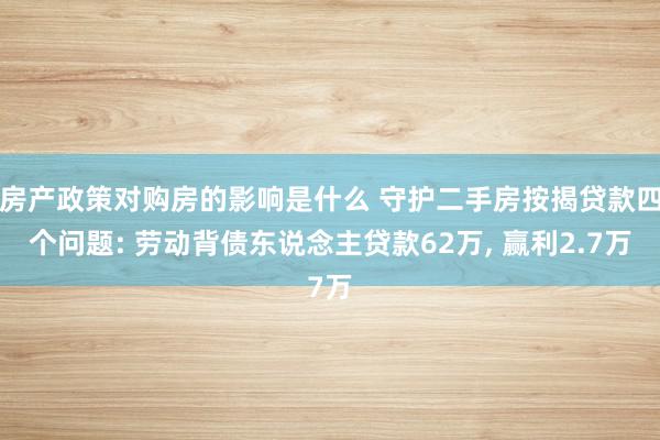 房产政策对购房的影响是什么 守护二手房按揭贷款四个问题: 劳动背债东说念主贷款62万, 赢利2.7万