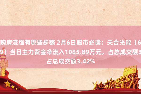 购房流程有哪些步骤 2月6日股市必读：天合光能（688599）当日主力资金净流入1085.89万元，占总成交额3.42%