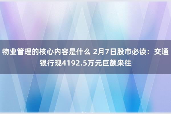 物业管理的核心内容是什么 2月7日股市必读：交通银行现4192.5万元巨额来往