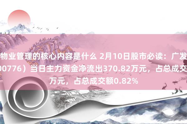 物业管理的核心内容是什么 2月10日股市必读：广发证券（000776）当日主力资金净流出370.82万元，占总成交额0.82%