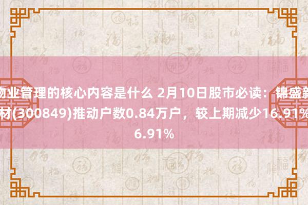 物业管理的核心内容是什么 2月10日股市必读：锦盛新材(300849)推动户数0.84万户，较上期减少16.91%