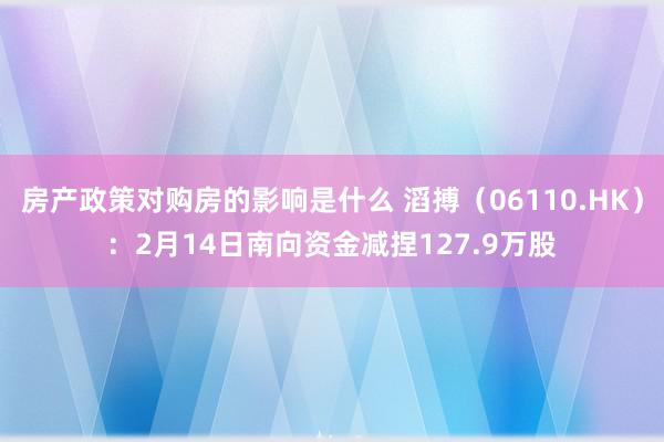 房产政策对购房的影响是什么 滔搏（06110.HK）：2月14日南向资金减捏127.9万股