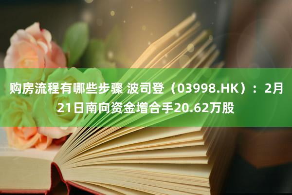 购房流程有哪些步骤 波司登（03998.HK）：2月21日南向资金增合手20.62万股