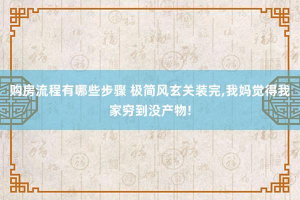 购房流程有哪些步骤 极简风玄关装完,我妈觉得我家穷到没产物!