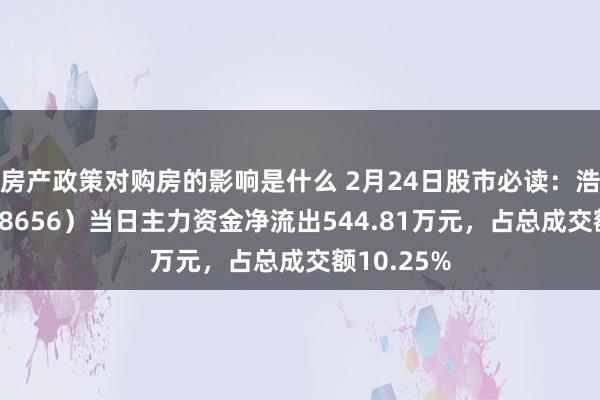 房产政策对购房的影响是什么 2月24日股市必读：浩欧博（688656）当日主力资金净流出544.81万元，占总成交额10.25%