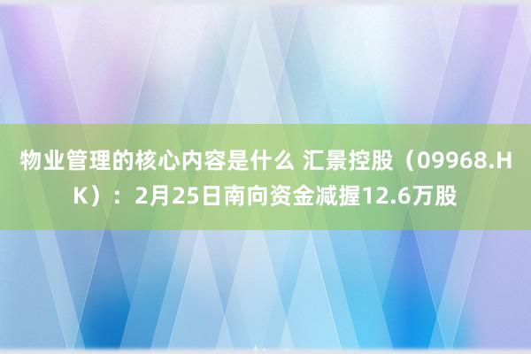 物业管理的核心内容是什么 汇景控股（09968.HK）：2月25日南向资金减握12.6万股