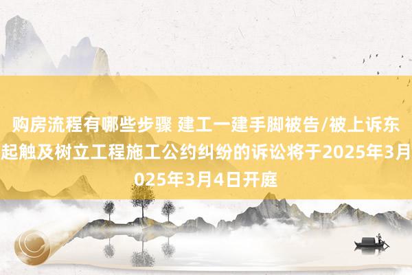 购房流程有哪些步骤 建工一建手脚被告/被上诉东谈主的2起触及树立工程施工公约纠纷的诉讼将于2025年3月4日开庭