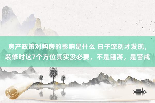 房产政策对购房的影响是什么 日子深刻才发现，装修时这7个方位其实没必要，不是瞎掰，是警戒