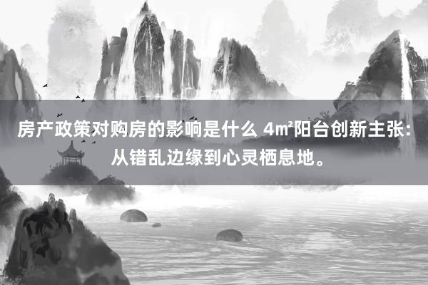 房产政策对购房的影响是什么 4㎡阳台创新主张: 从错乱边缘到心灵栖息地。