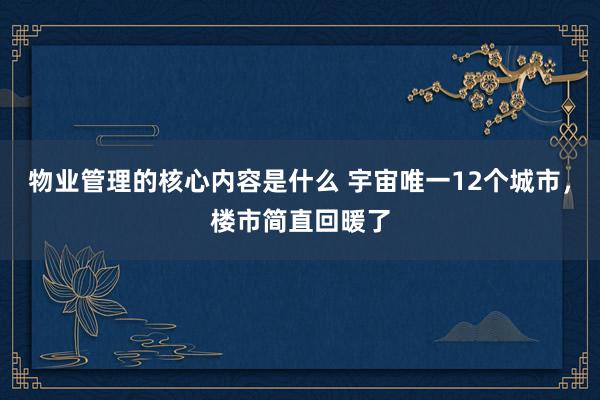 物业管理的核心内容是什么 宇宙唯一12个城市，楼市简直回暖了