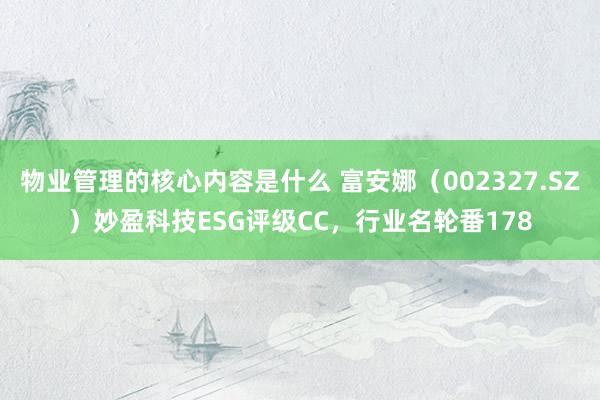 物业管理的核心内容是什么 富安娜（002327.SZ）妙盈科技ESG评级CC，行业名轮番178