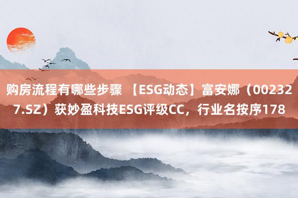 购房流程有哪些步骤 【ESG动态】富安娜（002327.SZ）获妙盈科技ESG评级CC，行业名按序178