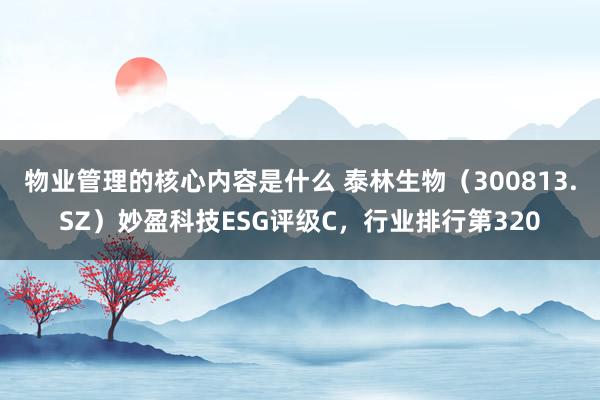 物业管理的核心内容是什么 泰林生物（300813.SZ）妙盈科技ESG评级C，行业排行第320