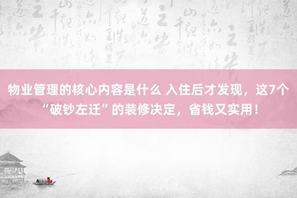 物业管理的核心内容是什么 入住后才发现，这7个“破钞左迁”的装修决定，省钱又实用！